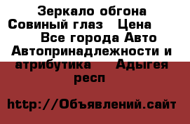 Зеркало обгона Совиный глаз › Цена ­ 2 400 - Все города Авто » Автопринадлежности и атрибутика   . Адыгея респ.